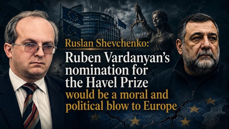  Ruslan Shevchenko: Ruben Vardanyan’s nomination for the Havel Prize would be a moral and political blow to Europe 